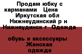 Продам юбку с карманами › Цена ­ 200 - Иркутская обл., Нижнеудинский р-н, Нижнеудинск г. Одежда, обувь и аксессуары » Женская одежда и обувь   